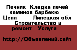 Печник. Кладка печей,каминов,барбекю. › Цена ­ 10 - Липецкая обл. Строительство и ремонт » Услуги   